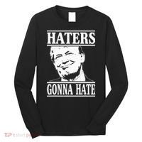 Funny Haters Gonna Hate Donald Trump President Long Sleeve Shirt thumb 0