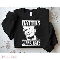 Funny Haters Gonna Hate Donald Trump President Sweatshirt thumb 2
