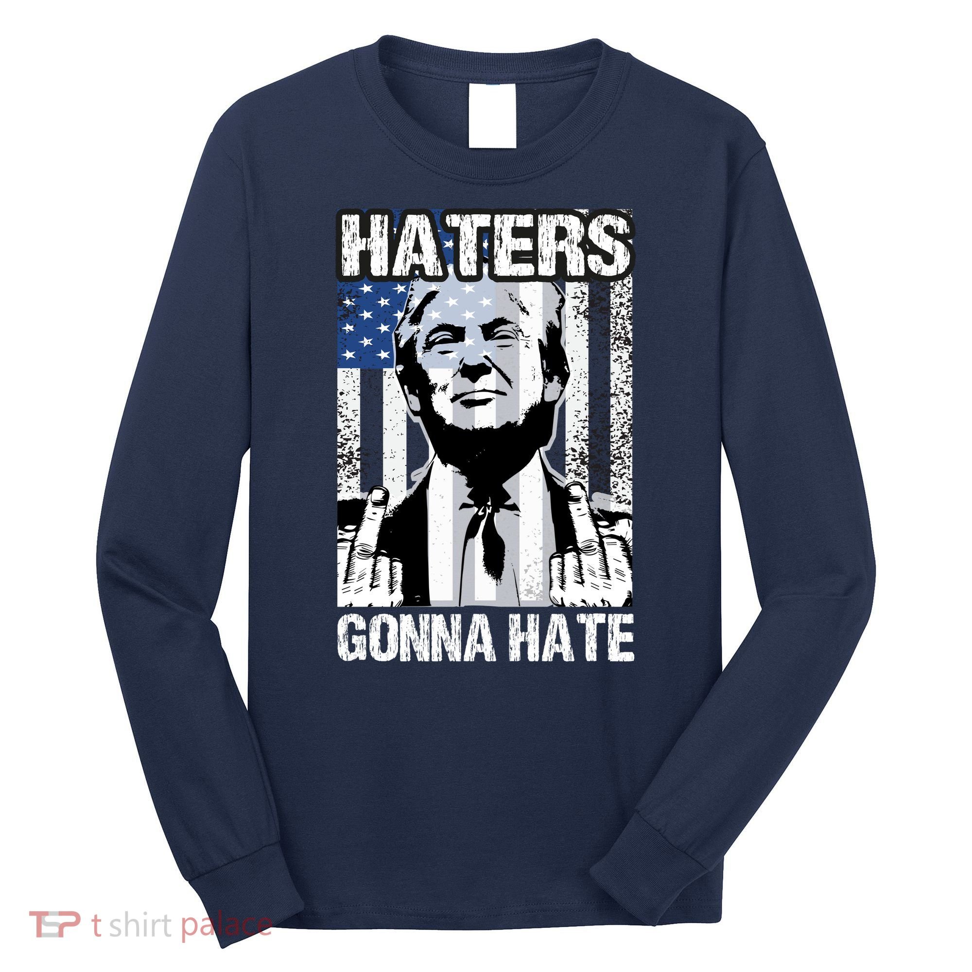 Funny Haters Gonna Hate President Donald Trump Middle Finger Long Sleeve Shirt