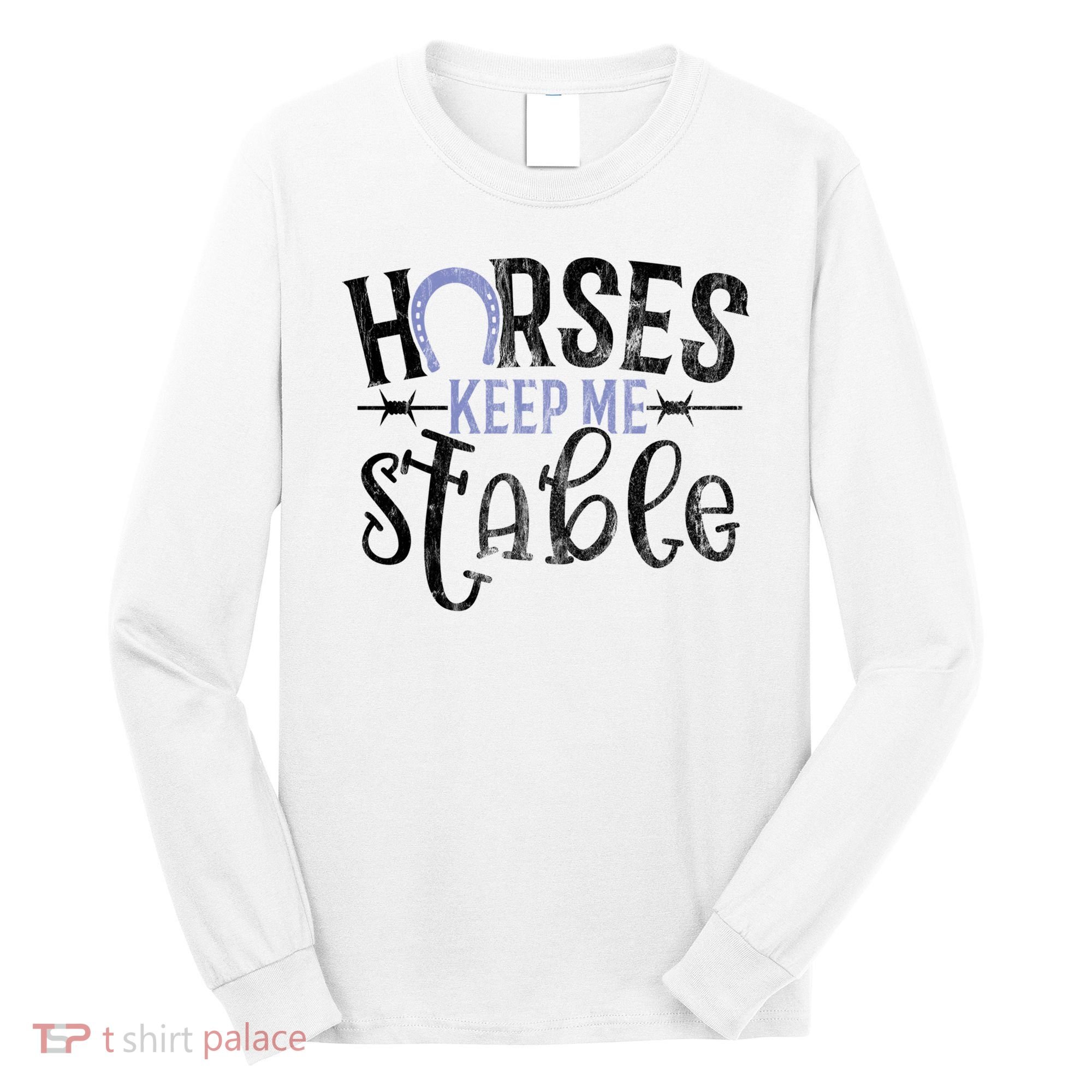 Funny Horse Gift For Women Horses Keep Me Stable Long Sleeve Shirt