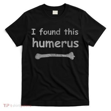 Funny Humorous I Found This Humerus Bone T-Shirt
