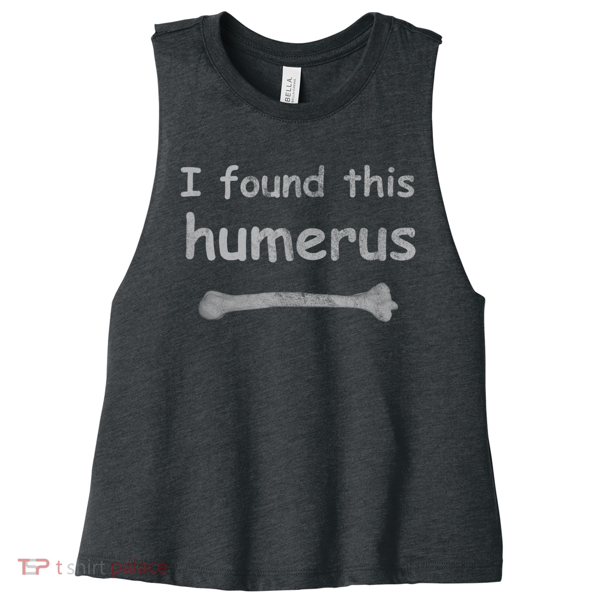Funny Humorous I Found This Humerus Bone Women's Racerback Cropped Tank