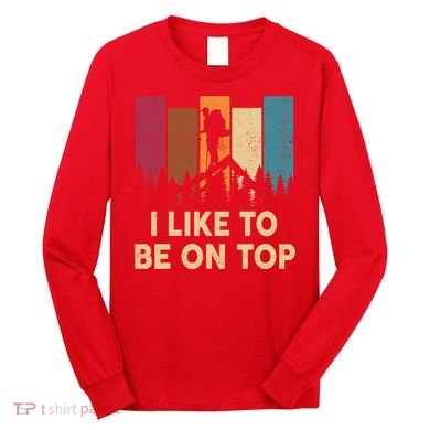 Funny Hikingshirt I Like Be On Top Mountain Hiker Long Sleeve Shirt