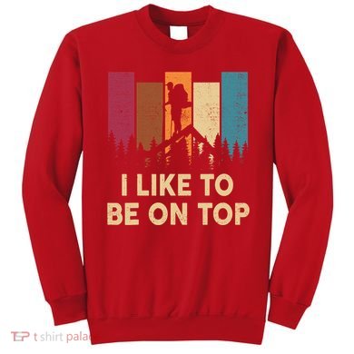 Funny Hikingshirt I Like Be On Top Mountain Hiker Sweatshirt