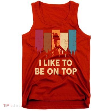 Funny Hikingshirt I Like Be On Top Mountain Hiker Tank Top