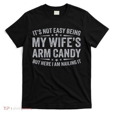 Funny Husband It's Not Easy Being My Wife's Arm Candy T-Shirt