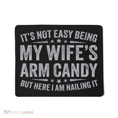 Funny Husband It's Not Easy Being My Wife's Arm Candy Mousepad