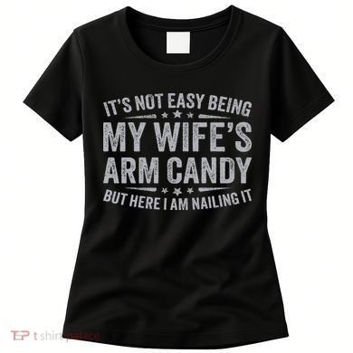 Funny Husband It's Not Easy Being My Wife's Arm Candy Women's T-Shirt