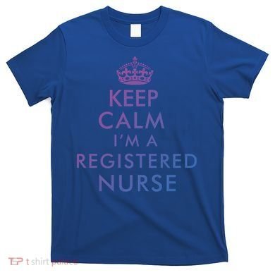 Funny Hilarious Keep Calm Im A Registered Nurse Rn Meaningful Gift T-Shirt