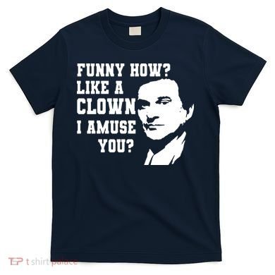 Funny How Like A Clown I Amuse You T-Shirt