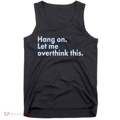 Funny Hang On Let Me Overthink This Tank Top