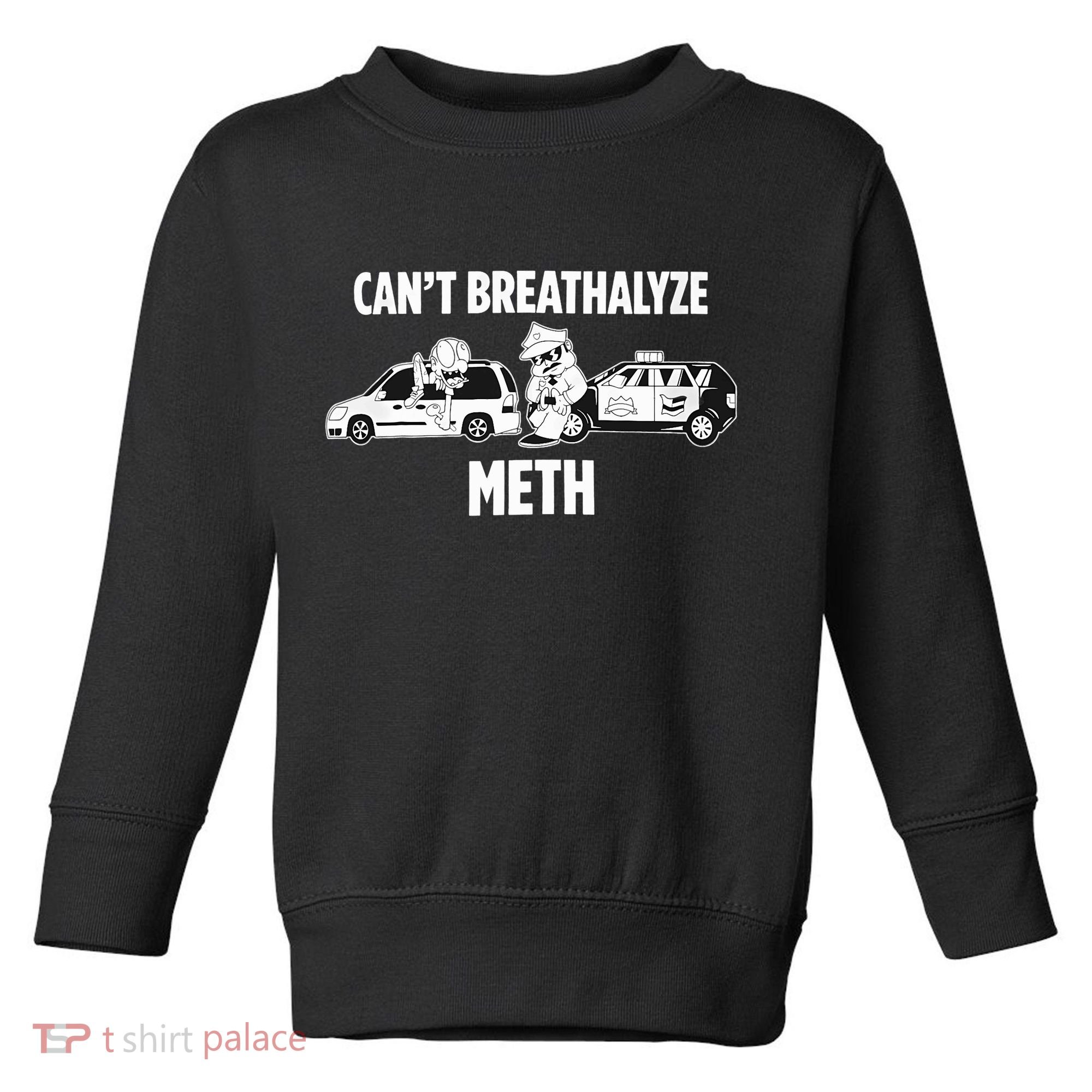 Funny Humor Quote Saying Can’T Breathalyze Meth Toddler Sweatshirt