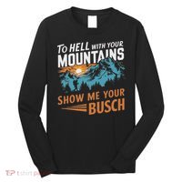 Funny Hiking To Hell With Your Mountains Show Me Your Busch Long Sleeve Shirt thumb 0