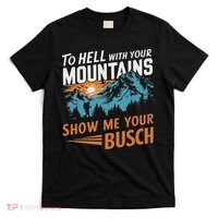 Funny Hiking To Hell With Your Mountains Show Me Your Busch T-Shirt thumb 0