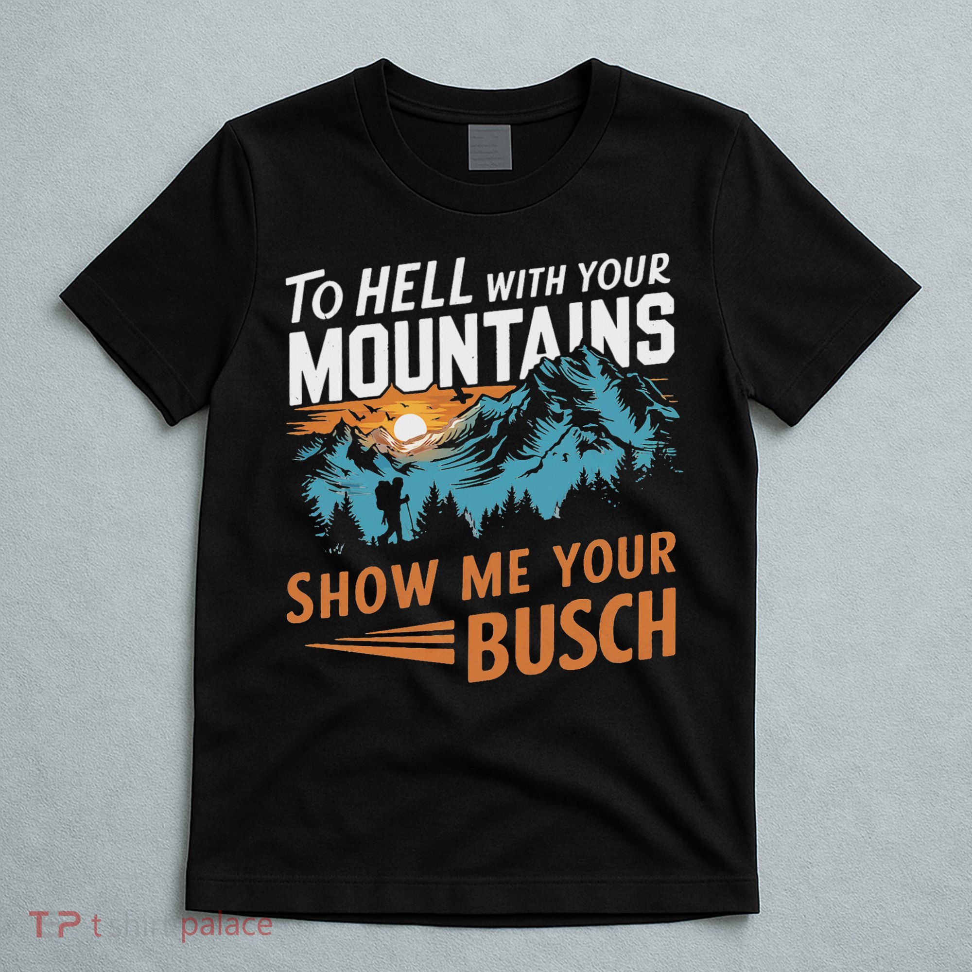 Funny Hiking To Hell With Your Mountains Show Me Your Busch T-Shirt
