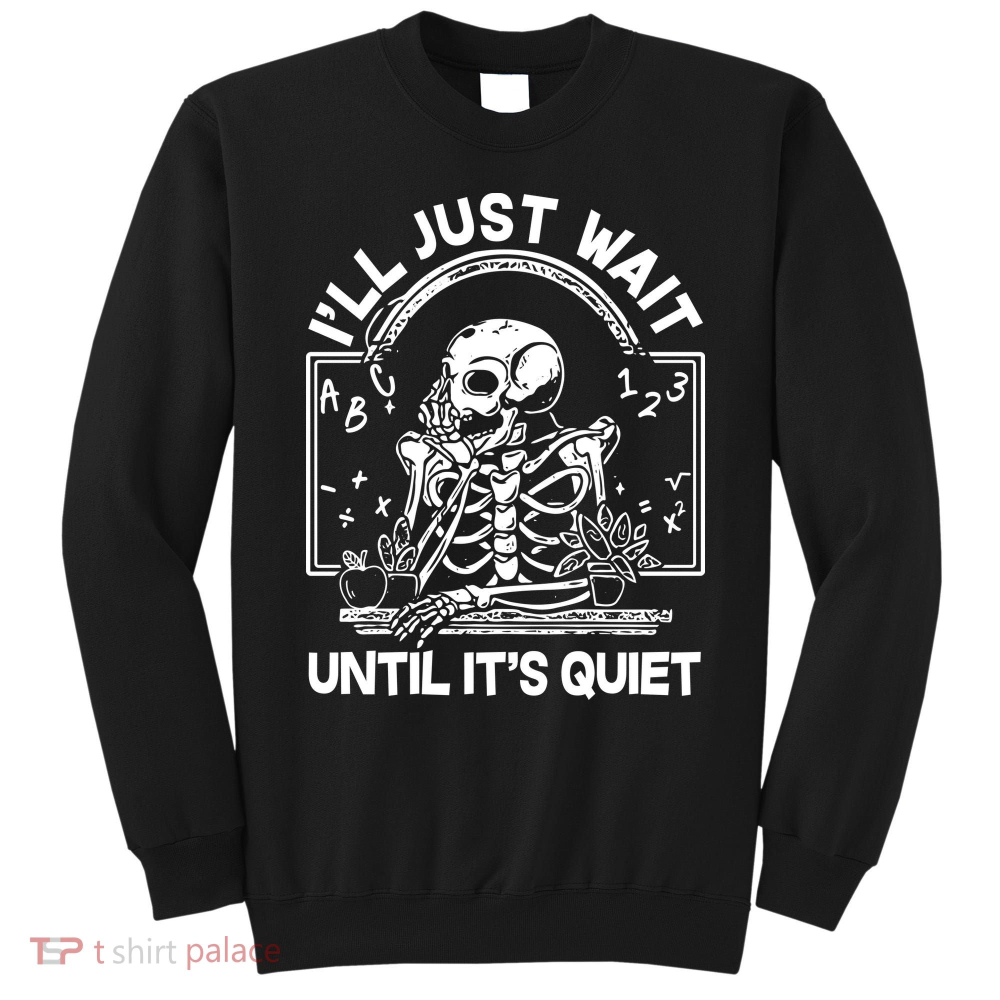 Funny Halloween Teacher Skeleton I'll Just Wait Until It's Quiet Sweatshirt