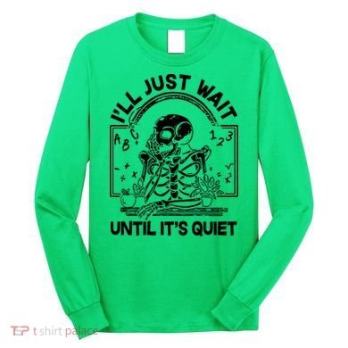 Funny Halloween Teacher Skeleton I'll Just Wait Until It's Quiet Long Sleeve Shirt