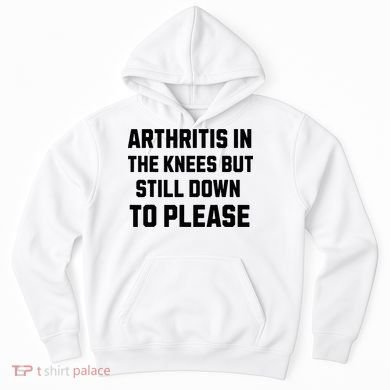 Funny Inappropriate Adult Humor Arthritis Still Down Please Hoodie
