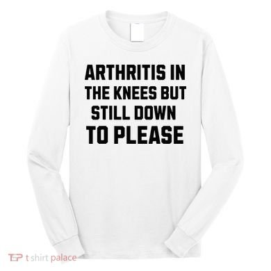 Funny Inappropriate Adult Humor Arthritis Still Down Please Long Sleeve Shirt