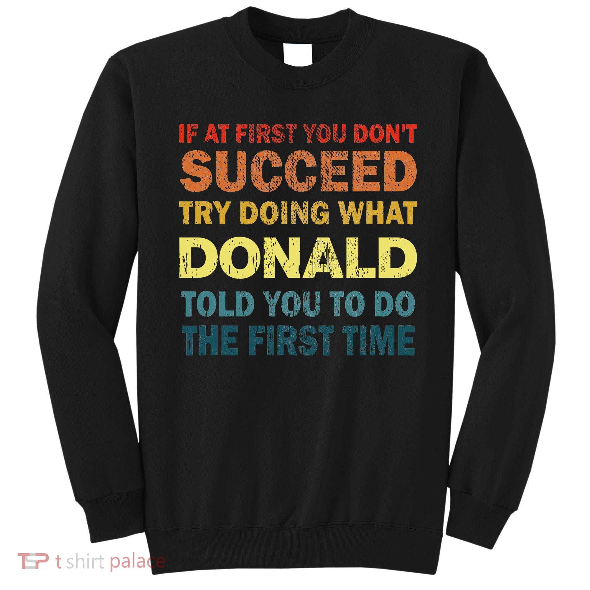 Funny If At First You Dont Succeed Try Doing What Donald Told You To Do Sweatshirt