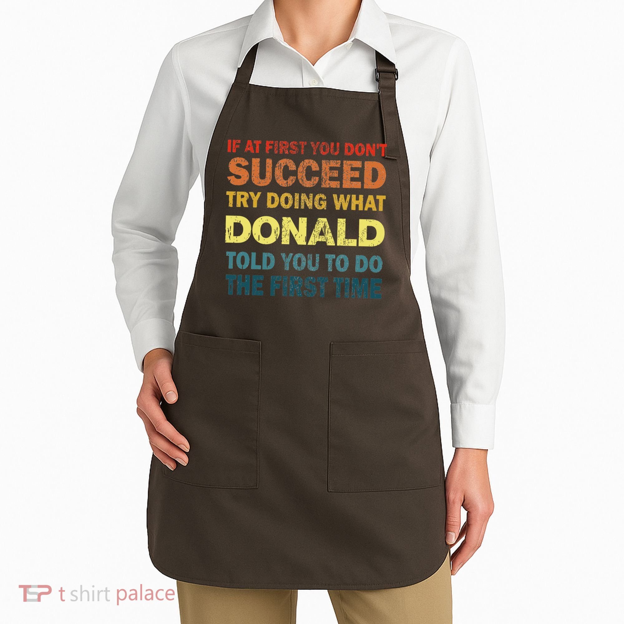 Funny If At First You Dont Succeed Try Doing What Donald Told You To Do Apron