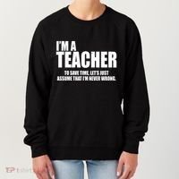 Funny Im A Teacher To Save Time Lets Just Assume That Im Never Wrong Women's Sweatshirt thumb 0