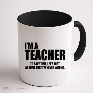 Funny Im A Teacher To Save Time Lets Just Assume That Im Never Wrong Coffee Mug back