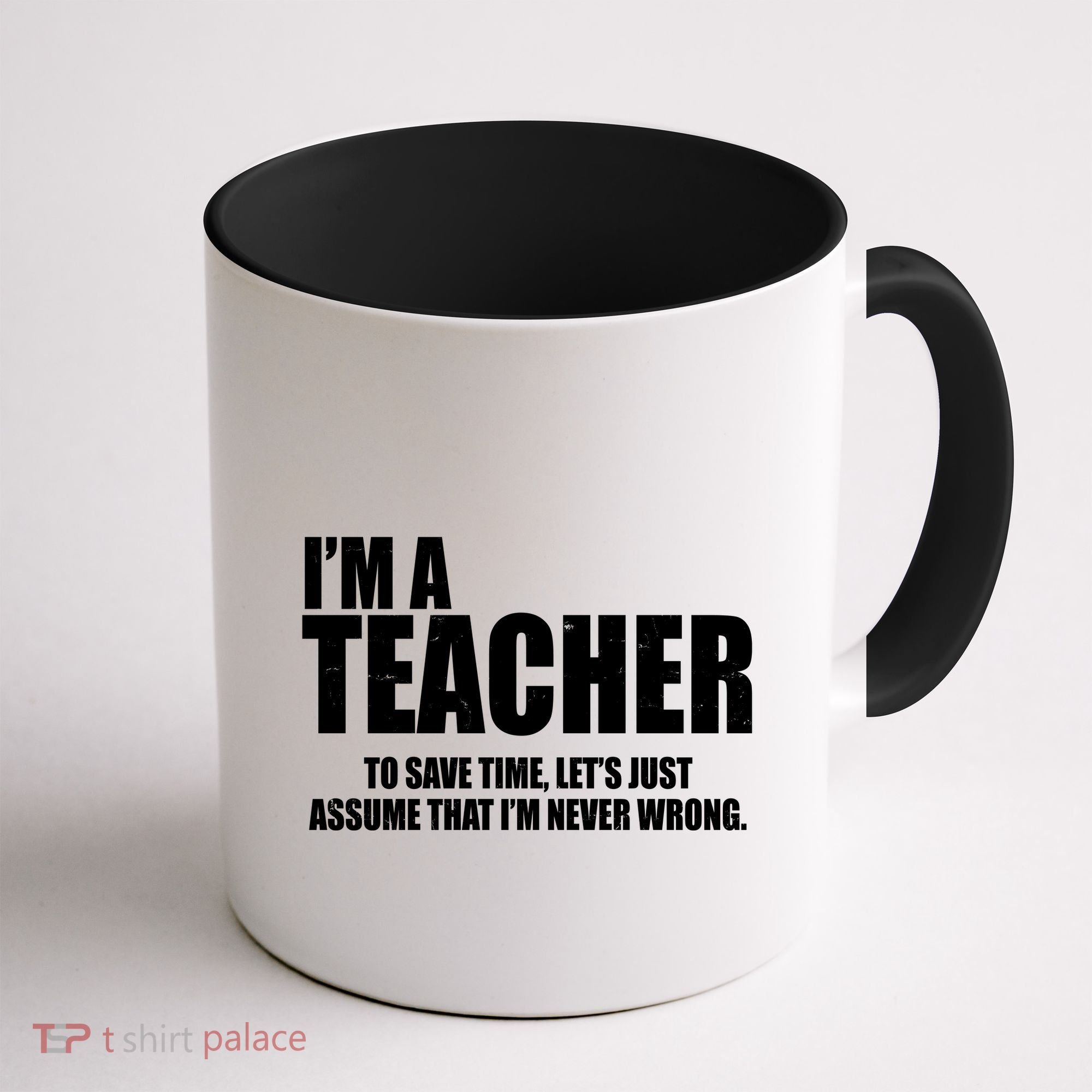 Funny Im A Teacher To Save Time Lets Just Assume That Im Never Wrong Coffee Mug