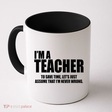 Funny Im A Teacher To Save Time Lets Just Assume That Im Never Wrong Coffee Mug