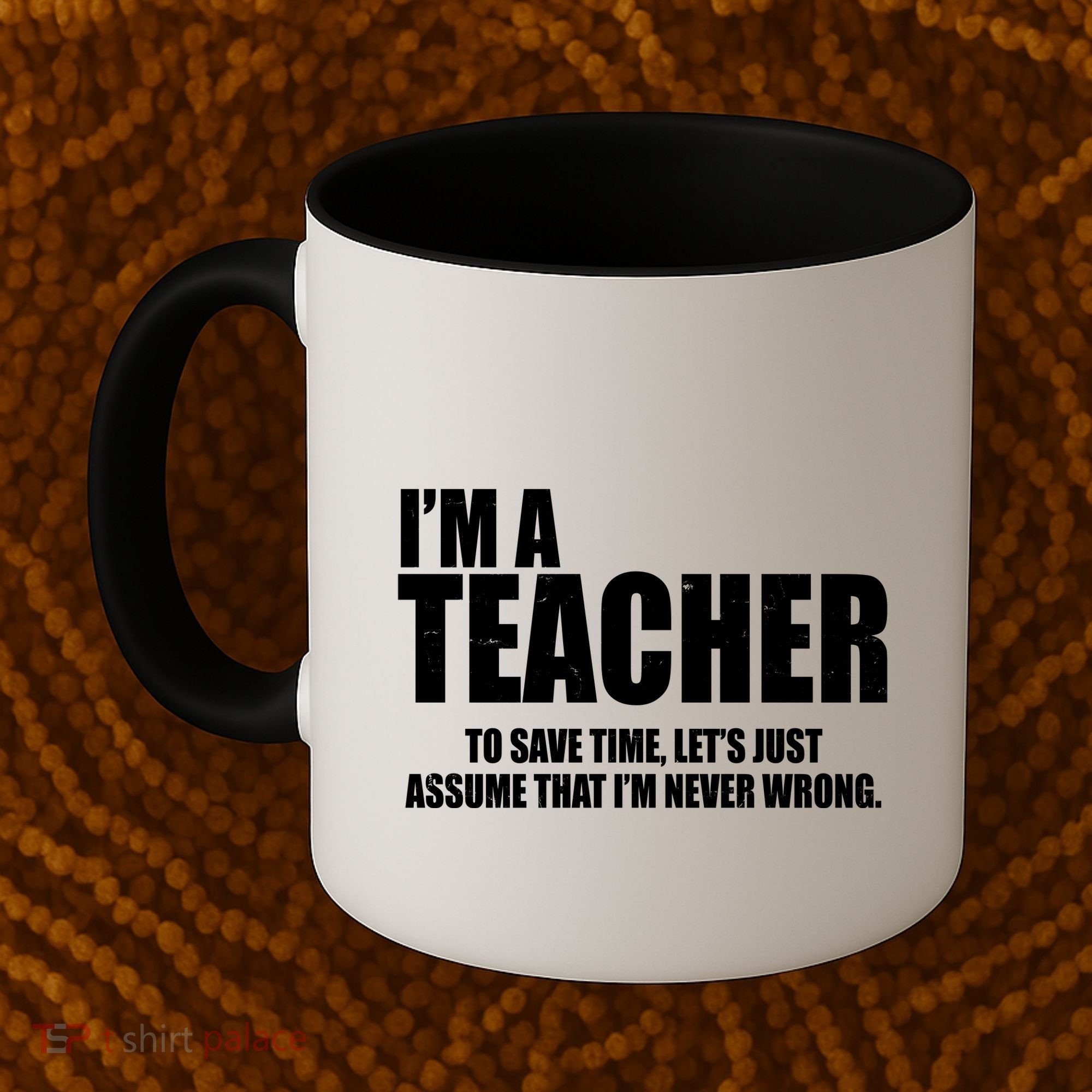 Funny Im A Teacher To Save Time Lets Just Assume That Im Never Wrong Coffee Mug