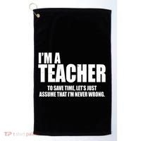 Funny Im A Teacher To Save Time Lets Just Assume That Im Never Wrong Golf Towel thumb 0
