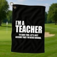 Funny Im A Teacher To Save Time Lets Just Assume That Im Never Wrong Golf Towel thumb 1