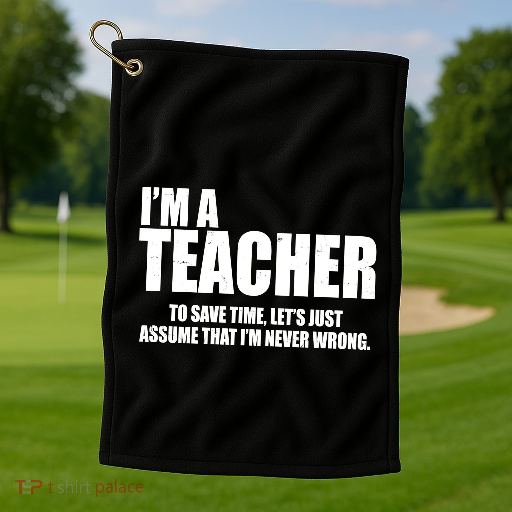 Funny Im A Teacher To Save Time Lets Just Assume That Im Never Wrong Golf Towel