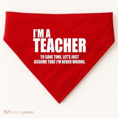 Funny Im A Teacher To Save Time Lets Just Assume That Im Never Wrong USA-Made Doggie Bandana