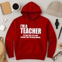Funny Im A Teacher To Save Time Lets Just Assume That Im Never Wrong Hoodie thumb 3