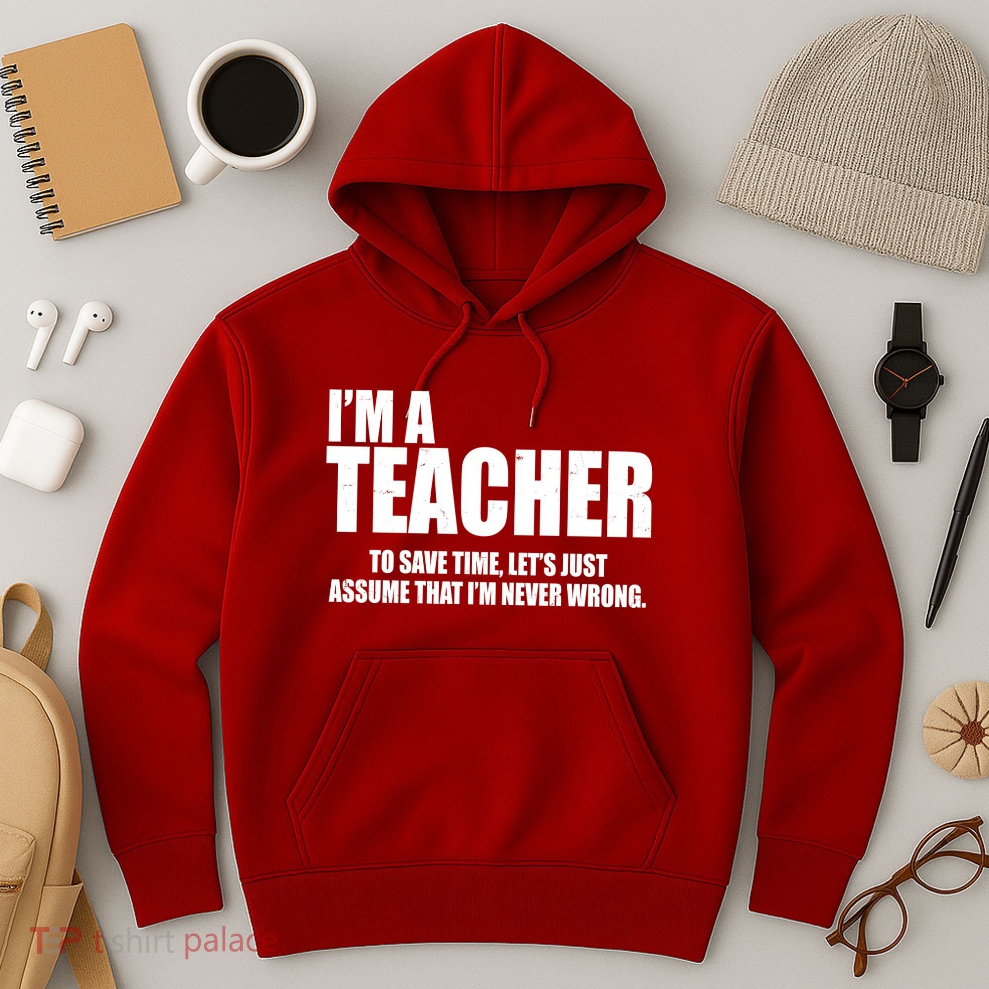 Funny Im A Teacher To Save Time Lets Just Assume That Im Never Wrong Hoodie