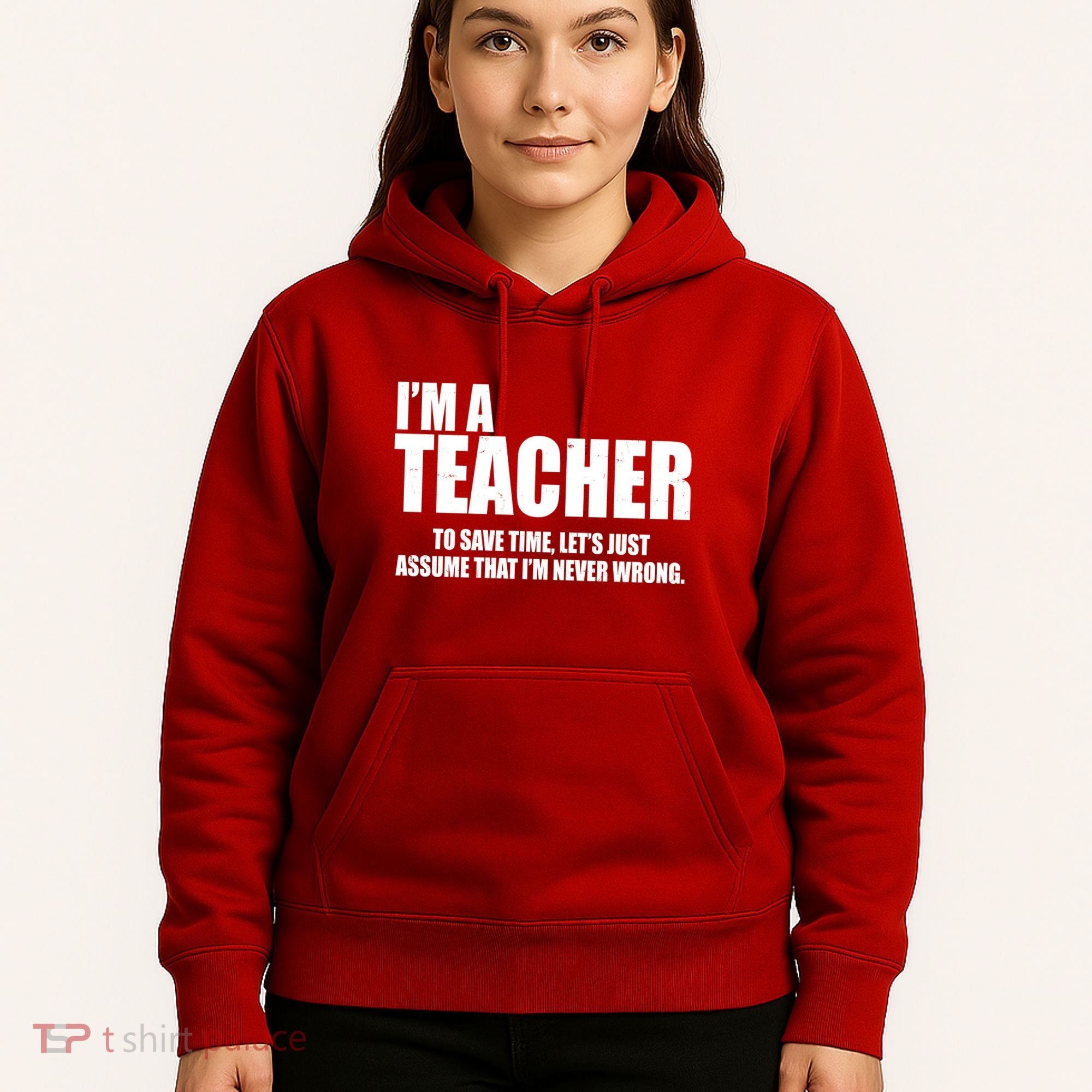 Funny Im A Teacher To Save Time Lets Just Assume That Im Never Wrong Hoodie