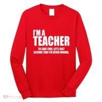 Funny Im A Teacher To Save Time Lets Just Assume That Im Never Wrong Long Sleeve Shirt thumb 0