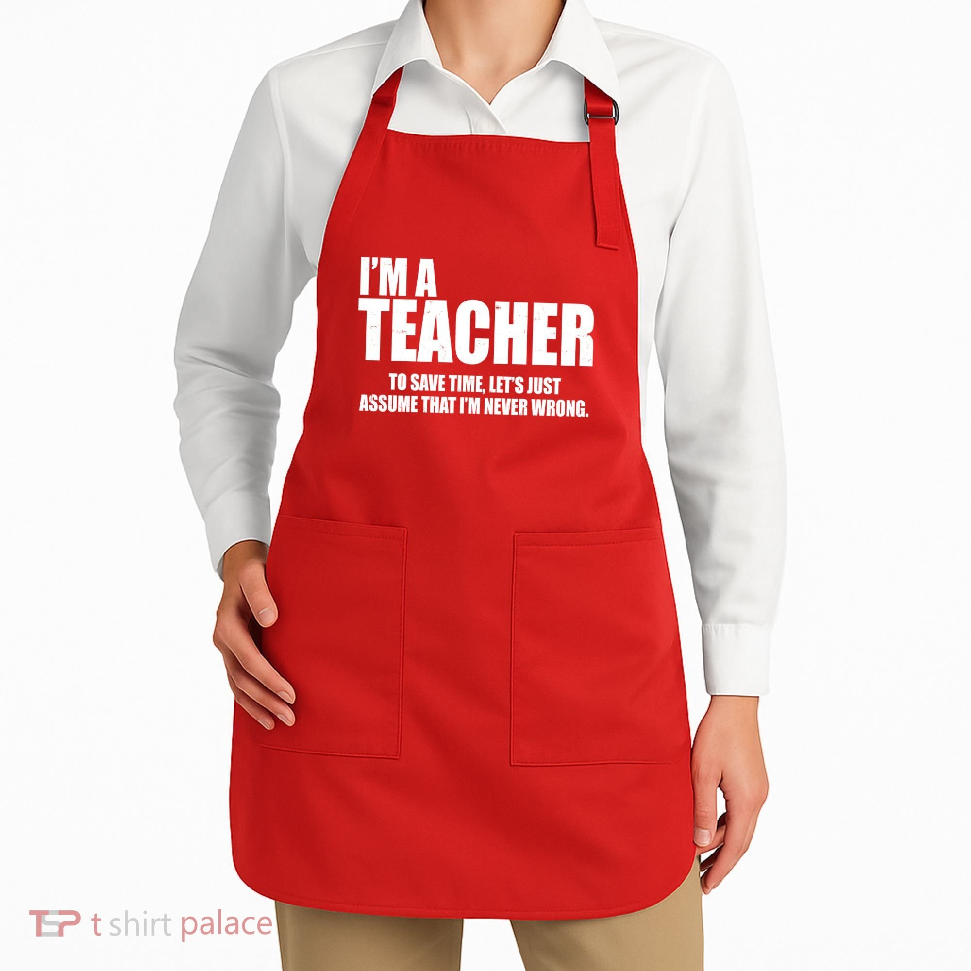 Funny Im A Teacher To Save Time Lets Just Assume That Im Never Wrong Apron