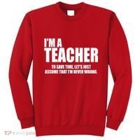 Funny Im A Teacher To Save Time Lets Just Assume That Im Never Wrong Sweatshirt thumb 0