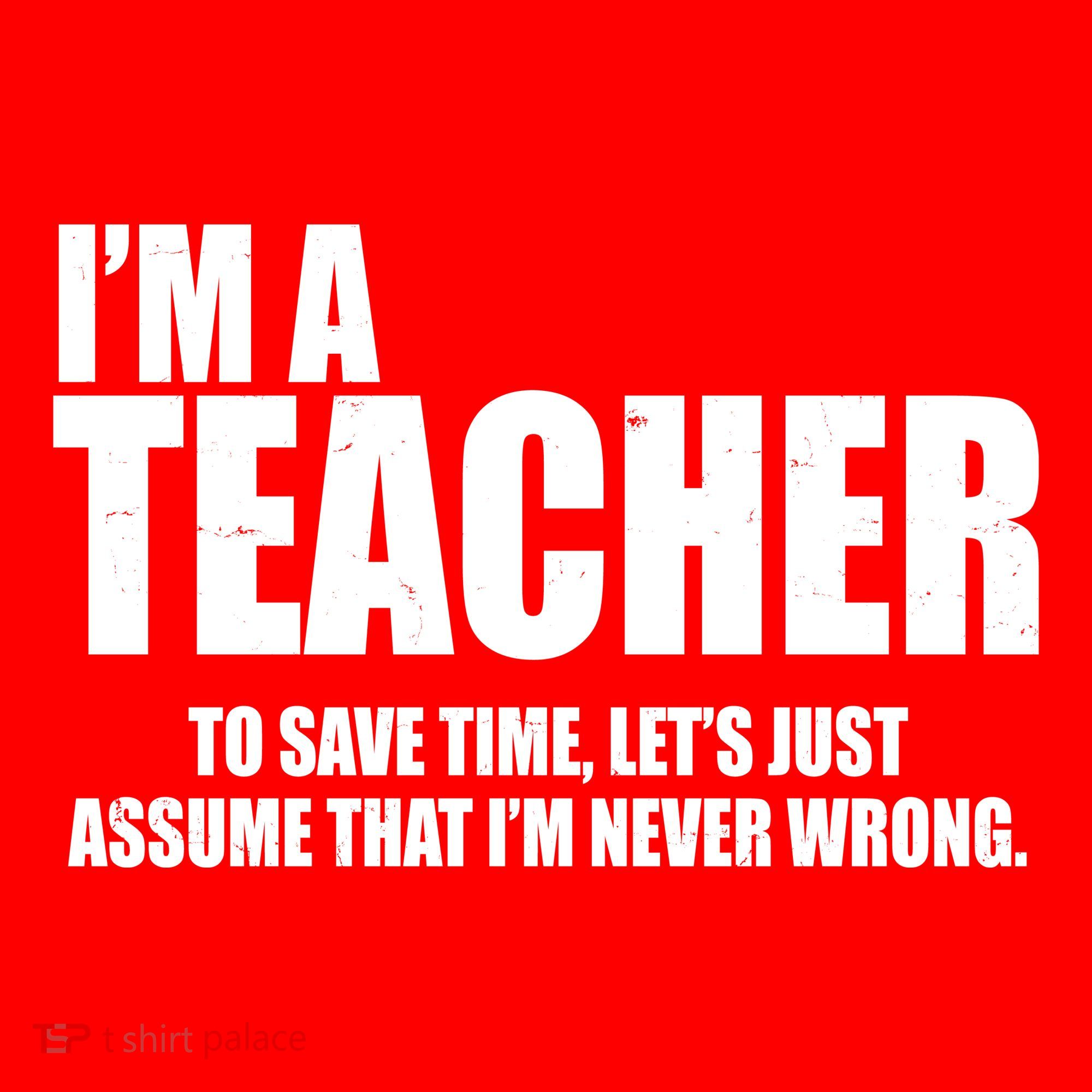 Funny Im A Teacher To Save Time Lets Just Assume That Im Never Wrong Sweatshirt