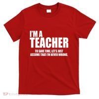 Funny Im A Teacher To Save Time Lets Just Assume That Im Never Wrong T-Shirt thumb 0