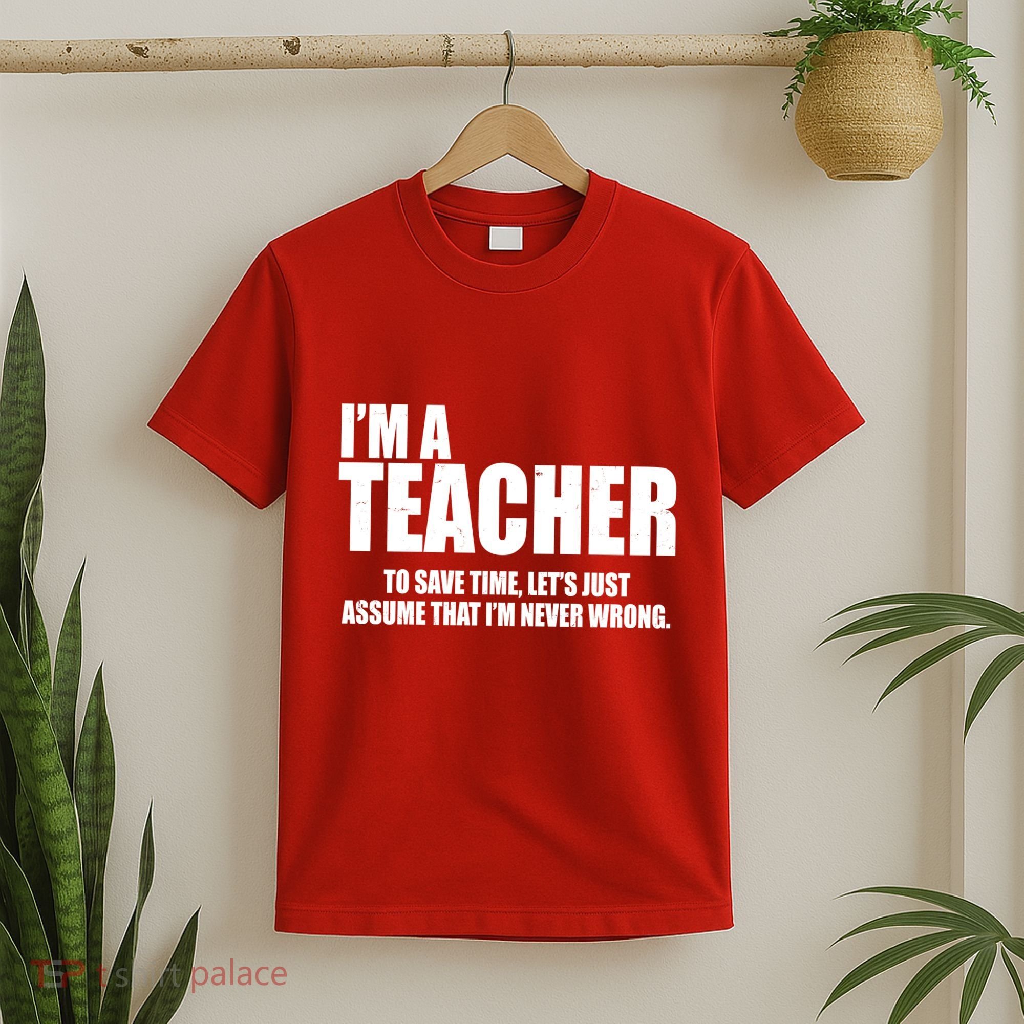 Funny Im A Teacher To Save Time Lets Just Assume That Im Never Wrong T-Shirt