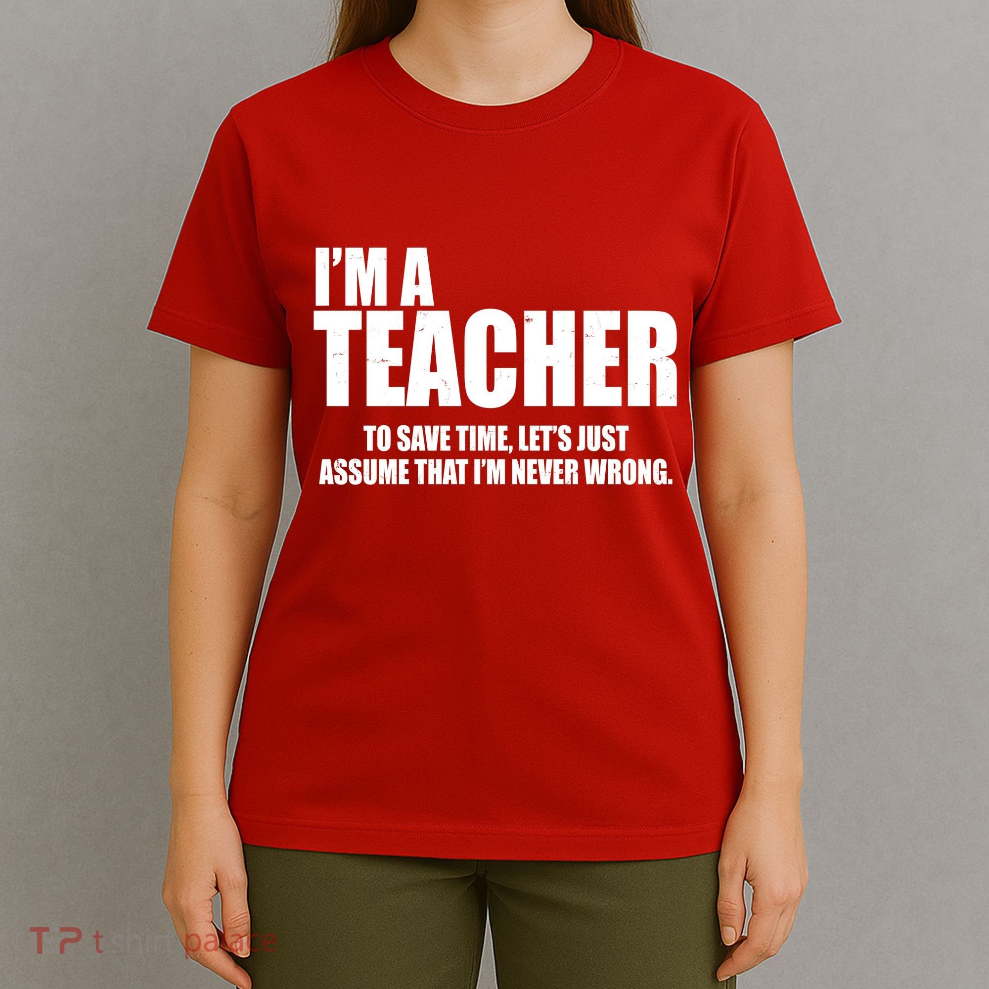 Funny Im A Teacher To Save Time Lets Just Assume That Im Never Wrong T-Shirt