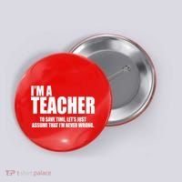 Funny Im A Teacher To Save Time Lets Just Assume That Im Never Wrong Button thumb 0