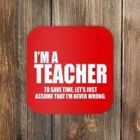 Funny Im A Teacher To Save Time Lets Just Assume That Im Never Wrong Coaster thumb 0