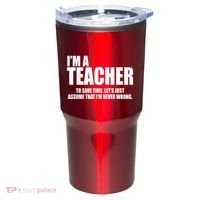 Funny Im A Teacher To Save Time Lets Just Assume That Im Never Wrong Tumbler thumb 0
