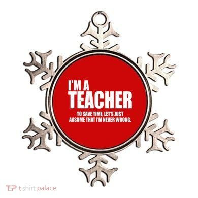 Funny Im A Teacher To Save Time Lets Just Assume That Im Never Wrong Ornament