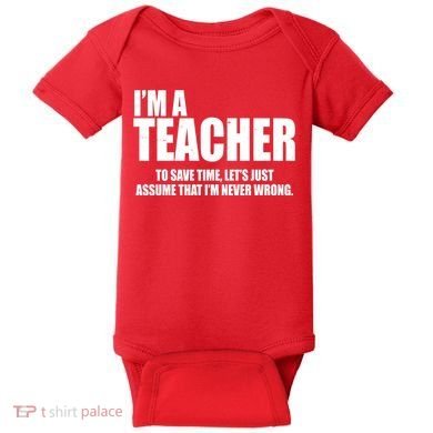 Funny Im A Teacher To Save Time Lets Just Assume That Im Never Wrong Baby Bodysuit