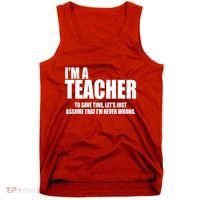 Funny Im A Teacher To Save Time Lets Just Assume That Im Never Wrong Tank Top thumb 0